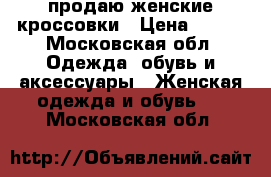 продаю женские кроссовки › Цена ­ 100 - Московская обл. Одежда, обувь и аксессуары » Женская одежда и обувь   . Московская обл.